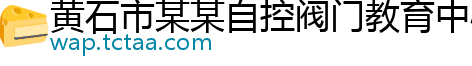 黄石市某某自控阀门教育中心