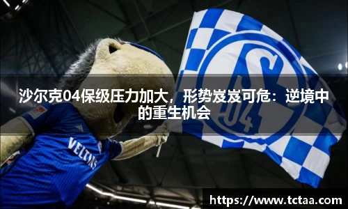沙尔克04保级压力加大，形势岌岌可危：逆境中的重生机会