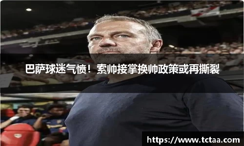 巴萨球迷气愤！索帅接掌换帅政策或再撕裂