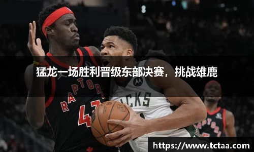 猛龙一场胜利晋级东部决赛，挑战雄鹿