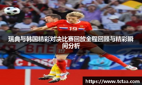 瑞典与韩国精彩对决比赛回放全程回顾与精彩瞬间分析
