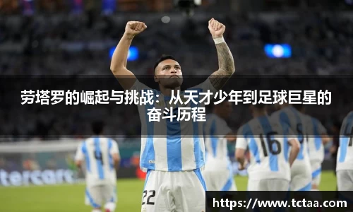 劳塔罗的崛起与挑战：从天才少年到足球巨星的奋斗历程