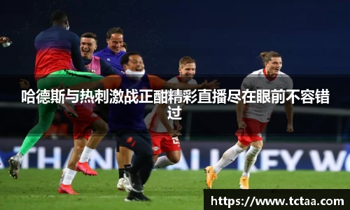 哈德斯与热刺激战正酣精彩直播尽在眼前不容错过