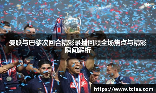 曼联与巴黎次回合精彩录播回顾全场焦点与精彩瞬间解析