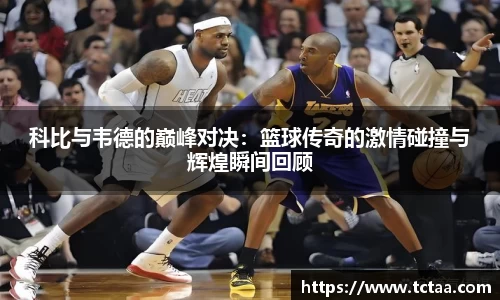 科比与韦德的巅峰对决：篮球传奇的激情碰撞与辉煌瞬间回顾