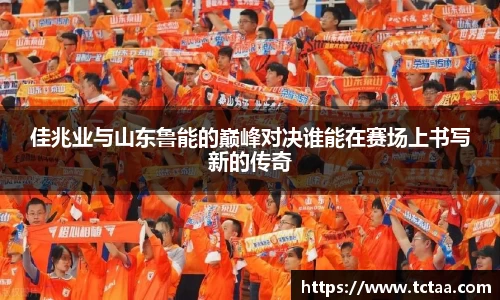佳兆业与山东鲁能的巅峰对决谁能在赛场上书写新的传奇
