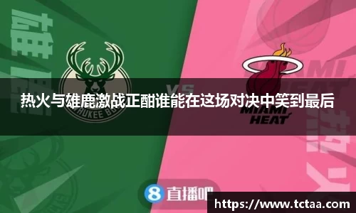 热火与雄鹿激战正酣谁能在这场对决中笑到最后