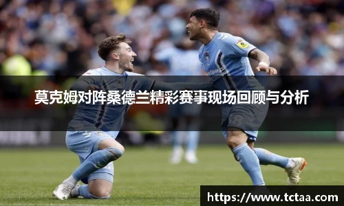 莫克姆对阵桑德兰精彩赛事现场回顾与分析