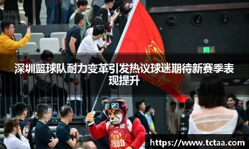 深圳篮球队耐力变革引发热议球迷期待新赛季表现提升